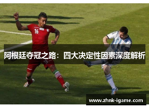 阿根廷夺冠之路：四大决定性因素深度解析