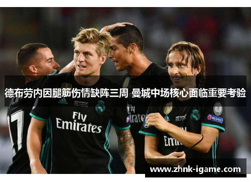 德布劳内因腿筋伤情缺阵三周 曼城中场核心面临重要考验